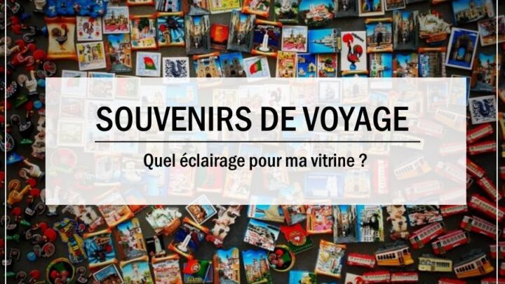 Voyage : Quel éclairage pour ma vitrine à souvenirs ?